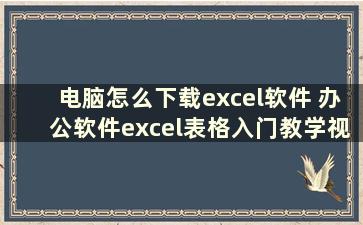 电脑怎么下载excel软件 办公软件excel表格入门教学视频